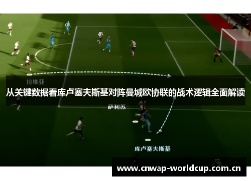 从关键数据看库卢塞夫斯基对阵曼城欧协联的战术逻辑全面解读 从关键数据看库卢塞夫斯基对阵曼城欧协联的战术逻辑全面解读